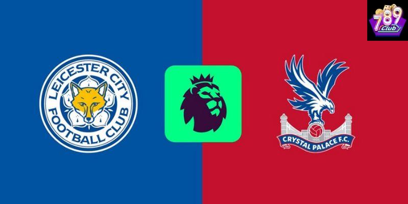 Leicester vs Crystal Palace hấp dẫn