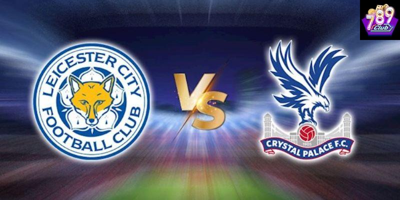 Leicester vs Crystal Palace chi tiết